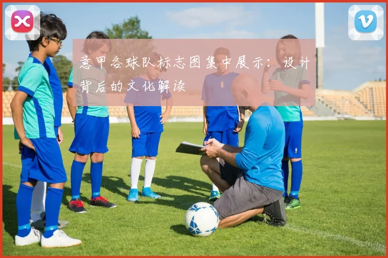 意甲各球队标志图集中展示：设计背后的文化解读