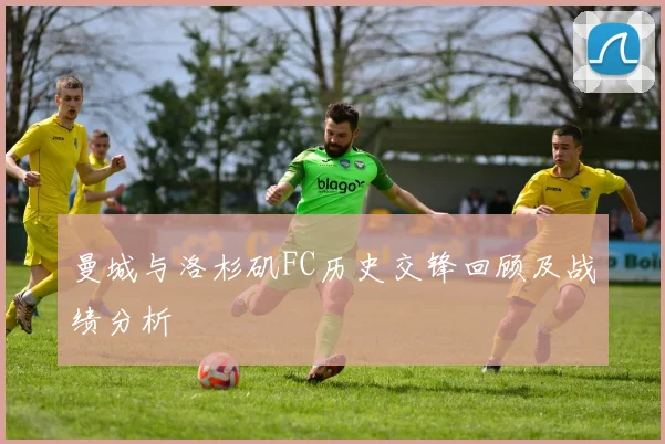 曼城与洛杉矶FC历史交锋回顾及战绩分析