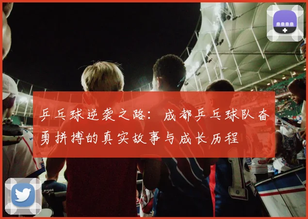 乒乓球逆袭之路：成都乒乓球队奋勇拼搏的真实故事与成长历程